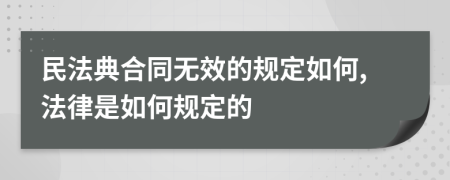 民法典合同无效的规定如何,法律是如何规定的