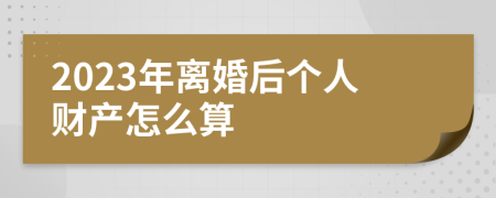 2023年离婚后个人财产怎么算