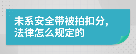 未系安全带被拍扣分,法律怎么规定的