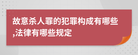 故意杀人罪的犯罪构成有哪些,法律有哪些规定