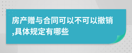 房产赠与合同可以不可以撤销,具体规定有哪些