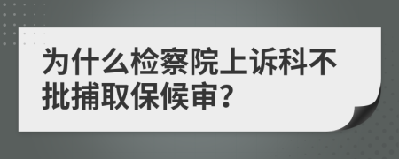 为什么检察院上诉科不批捕取保候审？