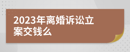 2023年离婚诉讼立案交钱么