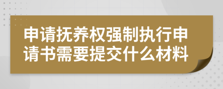 申请抚养权强制执行申请书需要提交什么材料