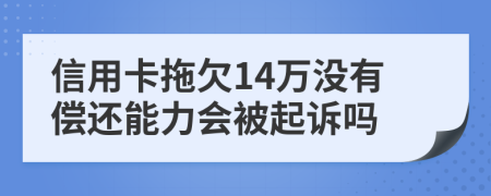 信用卡拖欠14万没有偿还能力会被起诉吗