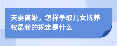 夫妻离婚，怎样争取儿女抚养权最新的规定是什么