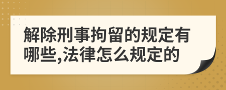 解除刑事拘留的规定有哪些,法律怎么规定的