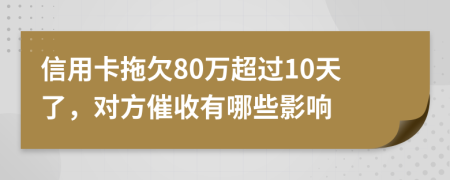 信用卡拖欠80万超过10天了，对方催收有哪些影响