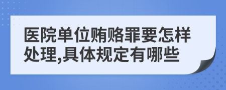 医院单位贿赂罪要怎样处理,具体规定有哪些