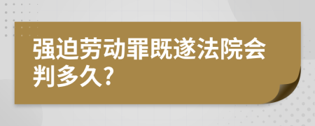 强迫劳动罪既遂法院会判多久?