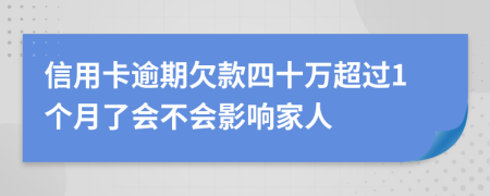信用卡逾期欠款四十万超过1个月了会不会影响家人