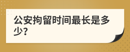 公安拘留时间最长是多少？