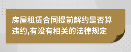 房屋租赁合同提前解约是否算违约,有没有相关的法律规定