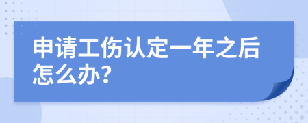 申请工伤认定一年之后怎么办？