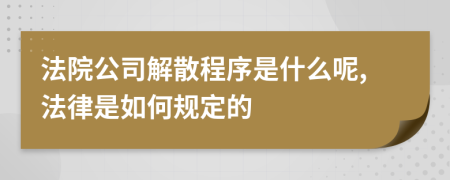 法院公司解散程序是什么呢,法律是如何规定的