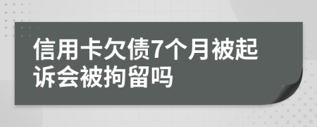 信用卡欠债7个月被起诉会被拘留吗