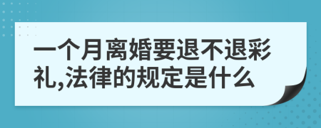 一个月离婚要退不退彩礼,法律的规定是什么
