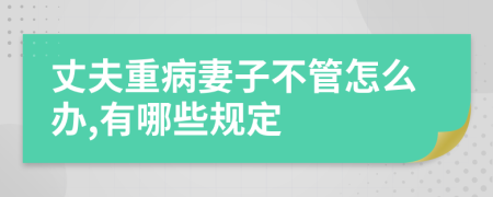 丈夫重病妻子不管怎么办,有哪些规定