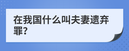 在我国什么叫夫妻遗弃罪？