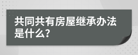 共同共有房屋继承办法是什么？