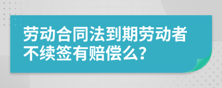 劳动合同法到期劳动者不续签有赔偿么？