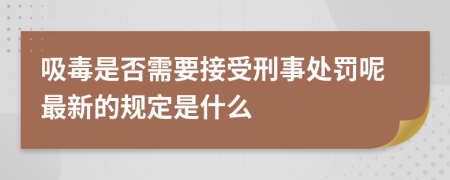 吸毒是否需要接受刑事处罚呢最新的规定是什么