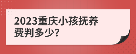 2023重庆小孩抚养费判多少？