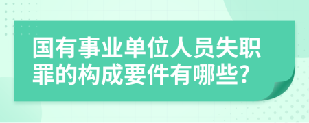 国有事业单位人员失职罪的构成要件有哪些?