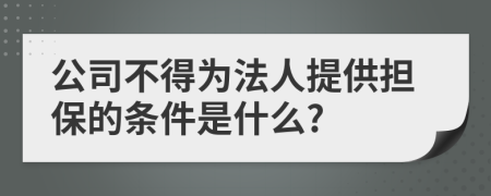 公司不得为法人提供担保的条件是什么?