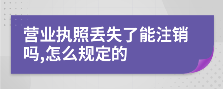 营业执照丢失了能注销吗,怎么规定的