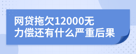 网贷拖欠12000无力偿还有什么严重后果