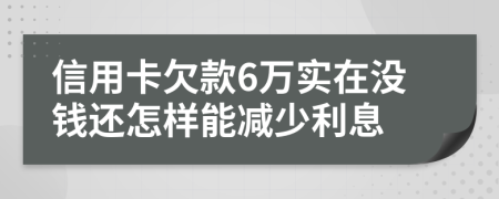 信用卡欠款6万实在没钱还怎样能减少利息