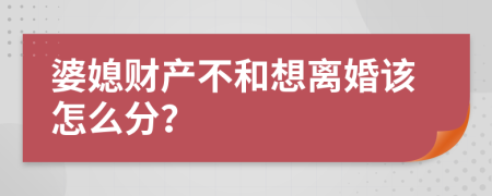 婆媳财产不和想离婚该怎么分？