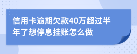 信用卡逾期欠款40万超过半年了想停息挂账怎么做