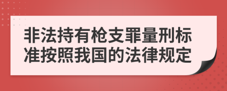 非法持有枪支罪量刑标准按照我国的法律规定