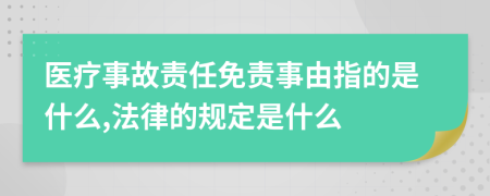 医疗事故责任免责事由指的是什么,法律的规定是什么