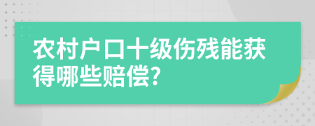 农村户口十级伤残能获得哪些赔偿?