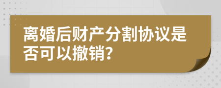 离婚后财产分割协议是否可以撤销？