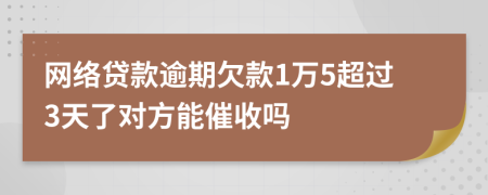 网络贷款逾期欠款1万5超过3天了对方能催收吗