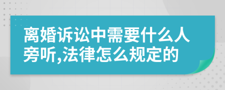 离婚诉讼中需要什么人旁听,法律怎么规定的