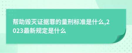 帮助毁灭证据罪的量刑标准是什么,2023最新规定是什么