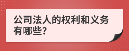 公司法人的权利和义务有哪些？