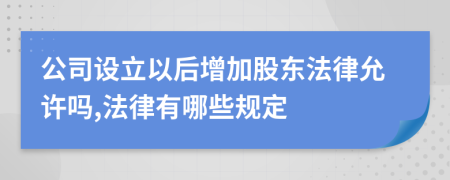 公司设立以后增加股东法律允许吗,法律有哪些规定