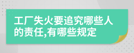 工厂失火要追究哪些人的责任,有哪些规定