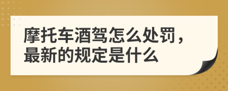 摩托车酒驾怎么处罚，最新的规定是什么