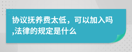 协议抚养费太低，可以加入吗,法律的规定是什么