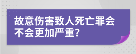 故意伤害致人死亡罪会不会更加严重？