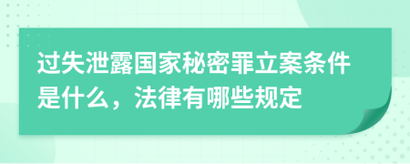 过失泄露国家秘密罪立案条件是什么，法律有哪些规定