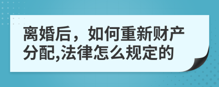 离婚后，如何重新财产分配,法律怎么规定的