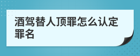 酒驾替人顶罪怎么认定罪名